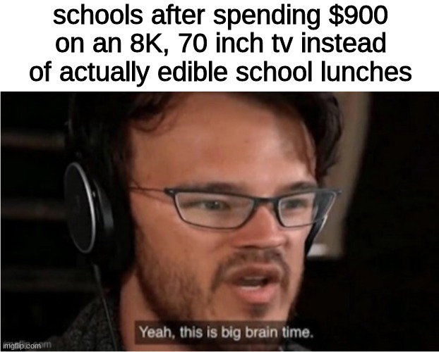 bruh | schools after spending $900 on an 8K, 70 inch tv instead of actually edible school lunches | image tagged in bruh,markiplier | made w/ Imgflip meme maker