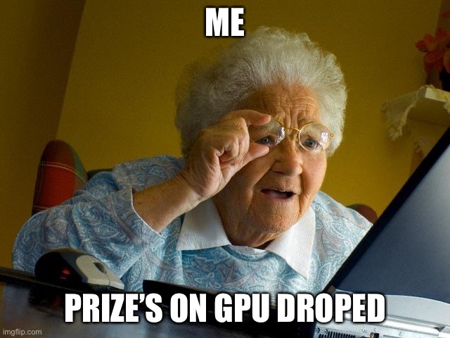 Grandma Finds The Internet Meme | ME; PRIZE’S ON GPU DROPPED | image tagged in memes,grandma finds the internet | made w/ Imgflip meme maker
