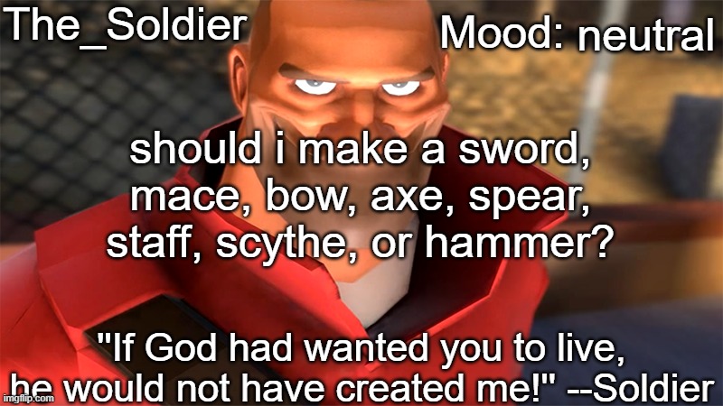 The_Soldier temp | neutral; should i make a sword, mace, bow, axe, spear, staff, scythe, or hammer? | image tagged in the_soldier temp | made w/ Imgflip meme maker