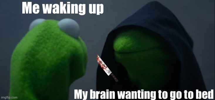 Evil Kermit | Me waking up; My brain wanting to go to bed | image tagged in memes,evil kermit | made w/ Imgflip meme maker