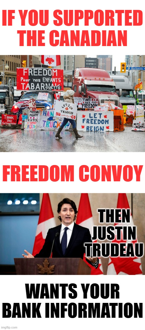 Beware!!! | IF YOU SUPPORTED THE CANADIAN; FREEDOM CONVOY; THEN JUSTIN TRUDEAU; WANTS YOUR BANK INFORMATION | image tagged in memes,politics,support,justin trudeau,bank,information | made w/ Imgflip meme maker