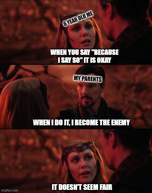 Meme from the new trailer | 6 YEAR OLD ME; WHEN YOU SAY "BECAUSE I SAY SO" IT IS OKAY; MY PARENTS; WHEN I DO IT, I BECOME THE ENEMY; IT DOESN'T SEEM FAIR | image tagged in it doesn't seem fair | made w/ Imgflip meme maker