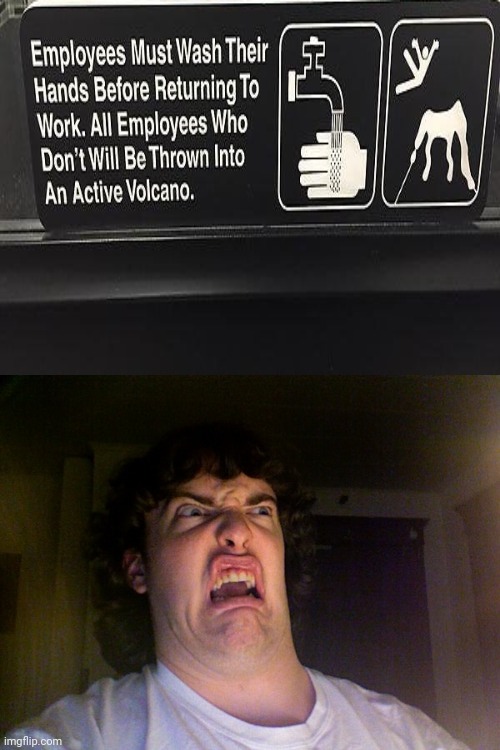 *washes hands* | image tagged in memes,oh no,washing hands,volcano,employees,stupid signs | made w/ Imgflip meme maker
