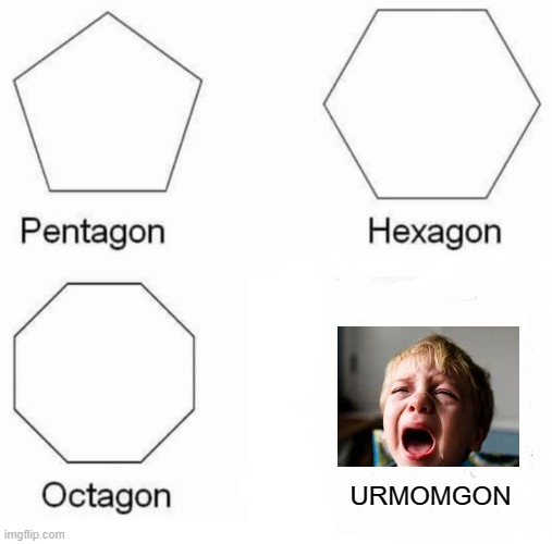 xd | URMOMGON | image tagged in memes,pentagon hexagon octagon | made w/ Imgflip meme maker