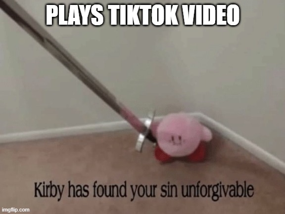Kirby has found your sin unforgivable | PLAYS TIKTOK VIDEO | image tagged in kirby has found your sin unforgivable | made w/ Imgflip meme maker