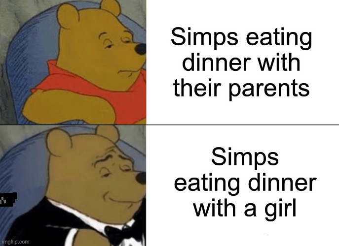 SIMPING | Simps eating dinner with their parents; Simps eating dinner with a girl | image tagged in memes,tuxedo winnie the pooh | made w/ Imgflip meme maker