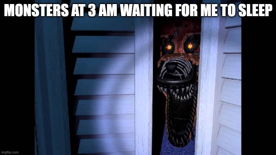 Foxy FNaF 4 | MONSTERS AT 3 AM WAITING FOR ME TO SLEEP | image tagged in foxy fnaf 4 | made w/ Imgflip meme maker