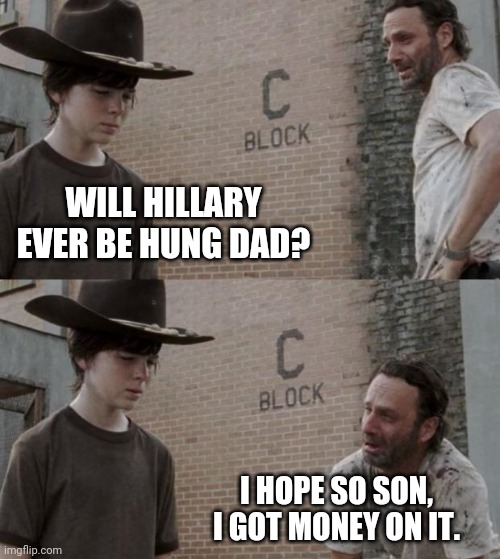 Place your bets. | WILL HILLARY EVER BE HUNG DAD? I HOPE SO SON, I GOT MONEY ON IT. | image tagged in memes,rick and carl | made w/ Imgflip meme maker