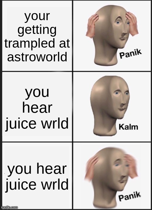 astroworld | your getting trampled at astroworld; you hear juice wrld; you hear juice wrld | image tagged in memes,panik kalm panik | made w/ Imgflip meme maker