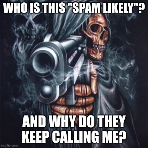 Spam Likely |  WHO IS THIS "SPAM LIKELY"? AND WHY DO THEY KEEP CALLING ME? | image tagged in edgy skeleton,why are you reading this | made w/ Imgflip meme maker