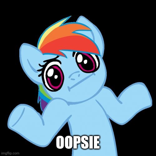 Pony Shrugs Meme | OOPSIE | image tagged in memes,pony shrugs | made w/ Imgflip meme maker