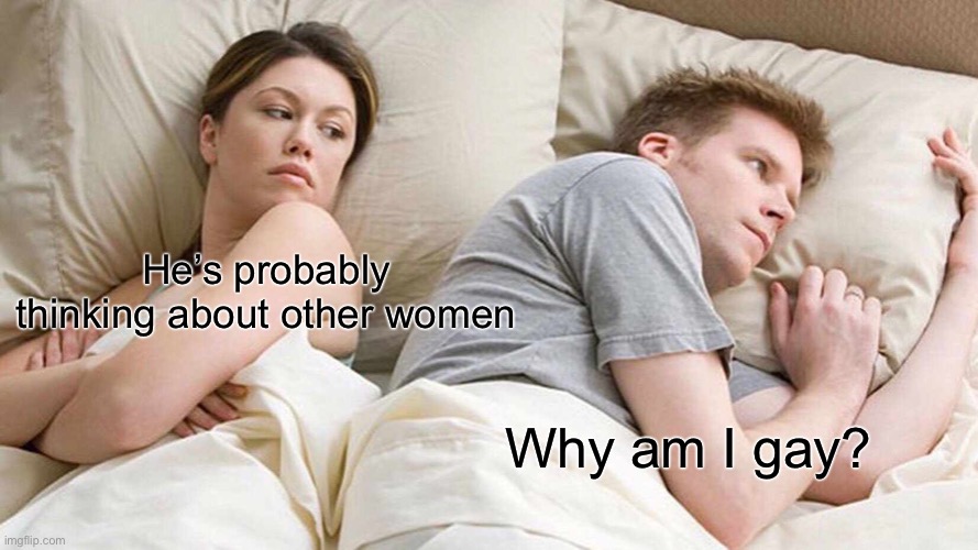 Funny | He’s probably thinking about other women; Why am I gay? | image tagged in memes,i bet he's thinking about other women | made w/ Imgflip meme maker