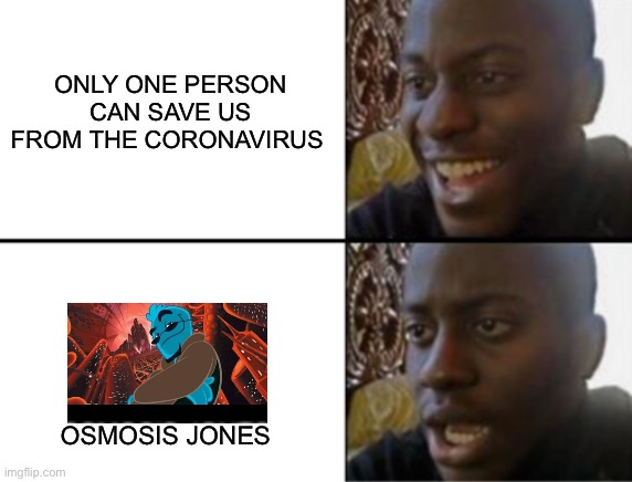 Oh ok | ONLY ONE PERSON CAN SAVE US FROM THE CORONAVIRUS; OSMOSIS JONES | image tagged in oh yeah oh no | made w/ Imgflip meme maker