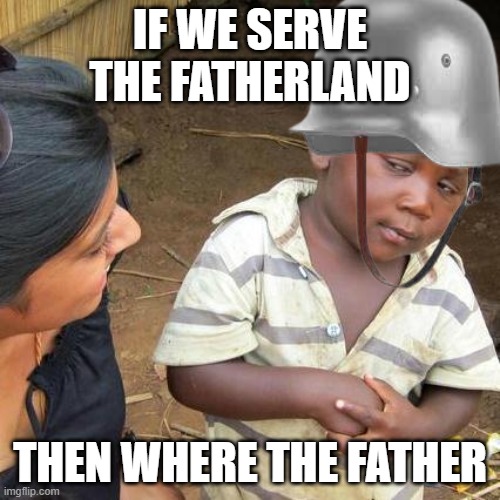 Third World Skeptical Kid | IF WE SERVE THE FATHERLAND; THEN WHERE THE FATHER | image tagged in memes,third world skeptical kid | made w/ Imgflip meme maker