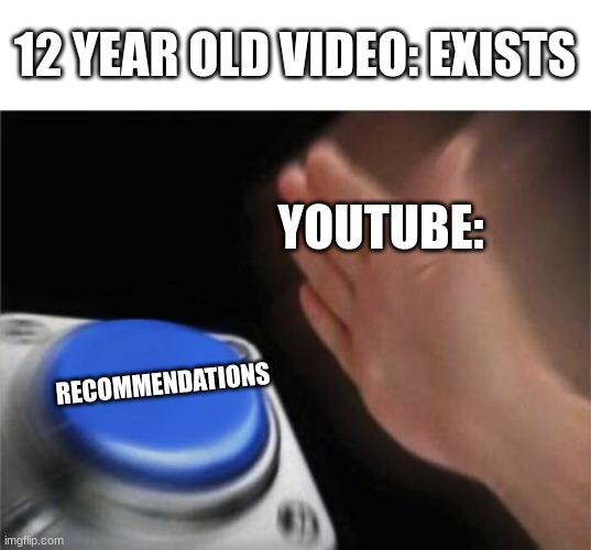 this happened to me TWICE | 12 YEAR OLD VIDEO: EXISTS; YOUTUBE:; RECOMMENDATIONS | image tagged in memes,blank nut button,youtube,button,e | made w/ Imgflip meme maker