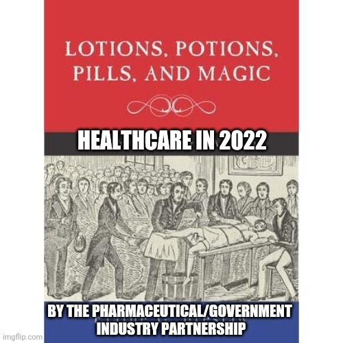 Pills potions lotions | HEALTHCARE IN 2022; BY THE PHARMACEUTICAL/GOVERNMENT  INDUSTRY PARTNERSHIP | image tagged in big pharma,pills,potions,lotions,vaccines | made w/ Imgflip meme maker