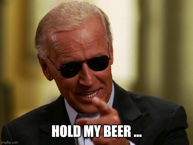 Cool Joe Biden | HOLD MY BEER ... | image tagged in cool joe biden | made w/ Imgflip meme maker