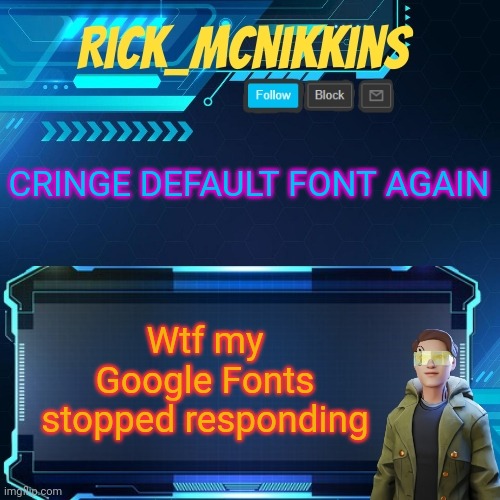 Mcnikkins Temp 3 v2 | CRINGE DEFAULT FONT AGAIN; Wtf my Google Fonts stopped responding | image tagged in mcnikkins temp 3 v2 | made w/ Imgflip meme maker