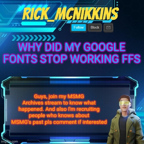 Mcnikkins Temp 3 v2 | WHY DID MY GOOGLE FONTS STOP WORKING FFS; Guys, join my MSMG Archives stream to know what happened. And also I'm recruiting people who knows about MSMG's past pls comment if interested | image tagged in mcnikkins temp 3 v2 | made w/ Imgflip meme maker