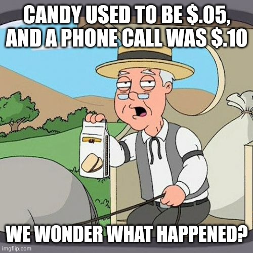 Pepperidge Farm Remembers Meme | CANDY USED TO BE $.05, AND A PHONE CALL WAS $.10 WE WONDER WHAT HAPPENED? | image tagged in memes,pepperidge farm remembers | made w/ Imgflip meme maker