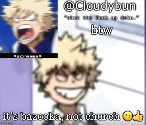 ITS TRUE SHDFTFBUEGTFEHEYFTGFBHEYF | btw; it’s bazooka, not church 🙂👍 | image tagged in bakuhoe | made w/ Imgflip meme maker