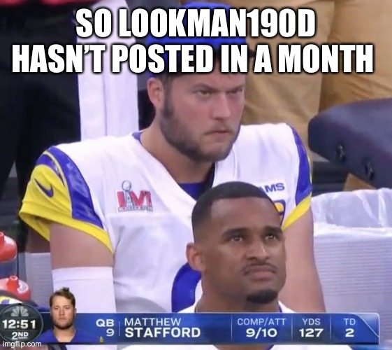 TBH I miss him | SO LOOKMAN190D HASN’T POSTED IN A MONTH | image tagged in angry stafford | made w/ Imgflip meme maker
