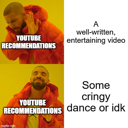 Youtube recommendations be like | A well-written, entertaining video; YOUTUBE RECOMMENDATIONS; Some cringy dance or idk; YOUTUBE RECOMMENDATIONS | image tagged in memes,drake hotline bling,relatable,youtube,relatable memes | made w/ Imgflip meme maker