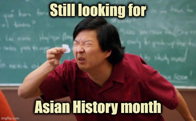 It's in May , BTW | Still looking for; Asian History month | image tagged in tiny piece of paper,history,herstory,theirstory,mystory,yourstory | made w/ Imgflip meme maker