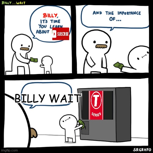 i know im like years late to this... | BILLY WAIT | image tagged in billy wait,t series,funny,billy learning about money,subscribe,unsubscribe | made w/ Imgflip meme maker