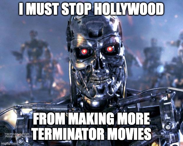 Terminator Robot T-800 | I MUST STOP HOLLYWOOD; FROM MAKING MORE TERMINATOR MOVIES | image tagged in terminator robot t-800 | made w/ Imgflip meme maker