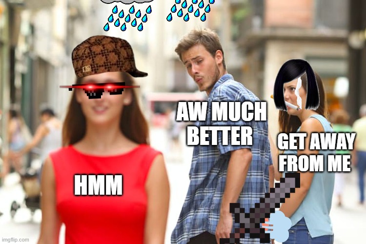 Distracted Boyfriend | AW MUCH BETTER; GET AWAY FROM ME; HMM | image tagged in memes,distracted boyfriend | made w/ Imgflip meme maker
