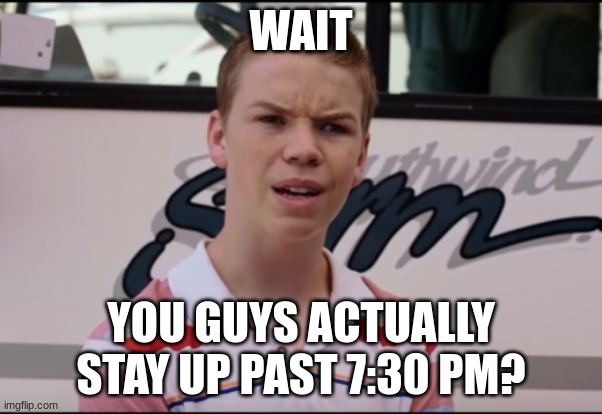 You Guys are Getting Paid | WAIT; YOU GUYS ACTUALLY STAY UP PAST 7:30 PM? | image tagged in you guys are getting paid | made w/ Imgflip meme maker