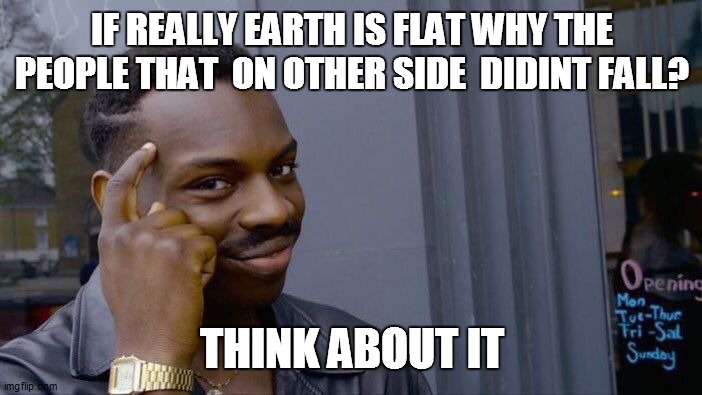 Roll Safe Think About It | IF REALLY EARTH IS FLAT WHY THE PEOPLE THAT  ON OTHER SIDE  DIDINT FALL? THINK ABOUT IT | image tagged in memes,roll safe think about it | made w/ Imgflip meme maker