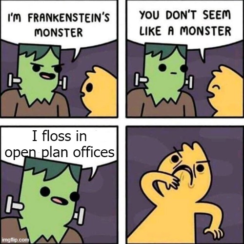 frankenstein's monster | I floss in open plan offices | image tagged in frankenstein's monster | made w/ Imgflip meme maker