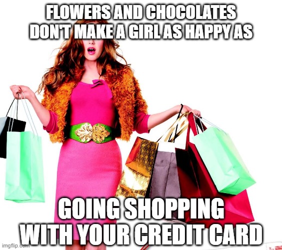 Shoppinglady | FLOWERS AND CHOCOLATES DON'T MAKE A GIRL AS HAPPY AS; GOING SHOPPING WITH YOUR CREDIT CARD | image tagged in shoppinglady | made w/ Imgflip meme maker