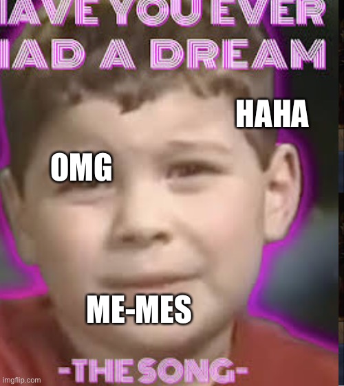 Have u ever | HAHA; OMG; ME-MES | image tagged in dreams,funny,kid,speachless,bruh moment,be like | made w/ Imgflip meme maker