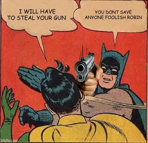 you dont save anyone foolish robin hahahahah | I WILL HAVE TO STEAL YOUR GUN; YOU DONT SAVE ANYONE FOOLISH ROBIN | image tagged in memes | made w/ Imgflip meme maker