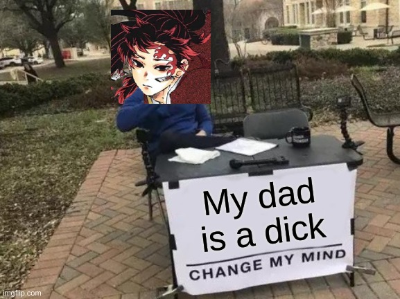 Poor Yoriichi. | My dad is a dick | image tagged in memes,change my mind,unfunny | made w/ Imgflip meme maker