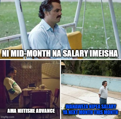 Sad Pablo Escobar | NI MID-MONTH NA SALARY IMEISHA; WANAWEZA NIPEA SALARY YA NEXT MONTH THIS MONTH; AMA NIITISHE ADVANCE | image tagged in memes,sad pablo escobar | made w/ Imgflip meme maker