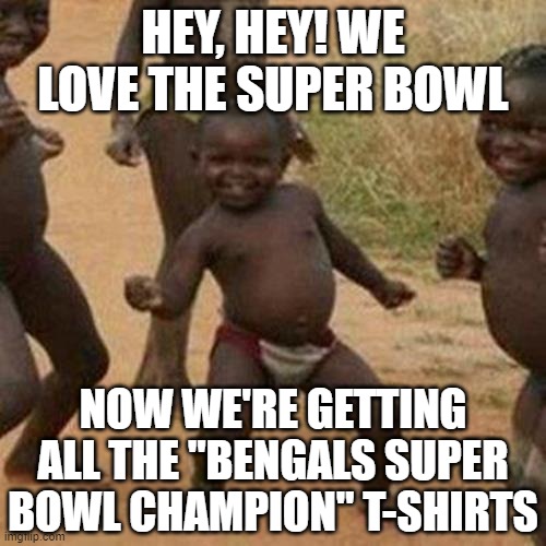 Third World Success Kid | HEY, HEY! WE LOVE THE SUPER BOWL; NOW WE'RE GETTING ALL THE "BENGALS SUPER BOWL CHAMPION" T-SHIRTS | image tagged in memes,third world success kid | made w/ Imgflip meme maker