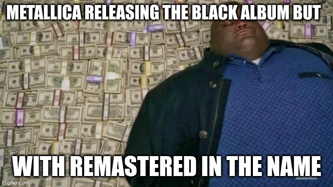 huell money | METALLICA RELEASING THE BLACK ALBUM BUT; WITH REMASTERED IN THE NAME | image tagged in huell money | made w/ Imgflip meme maker