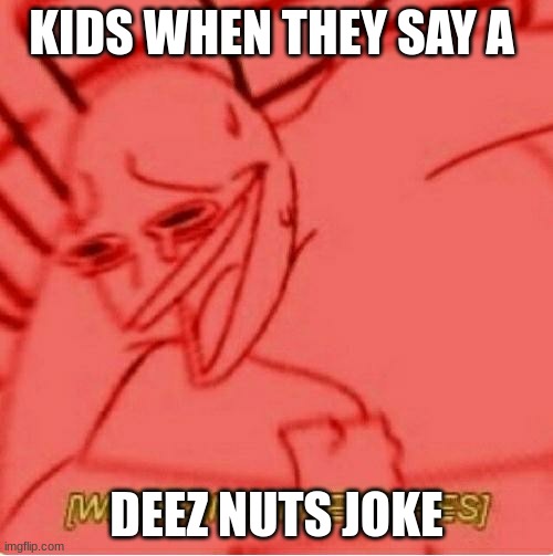 Wheeze | KIDS WHEN THEY SAY A; DEEZ NUTS JOKE | image tagged in wheeze | made w/ Imgflip meme maker
