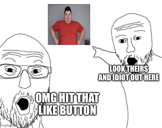 Wow | LOOK THEIRS AND IDIOT OUT HERE; OMG HIT THAT LIKE BUTTON | image tagged in wojack point | made w/ Imgflip meme maker