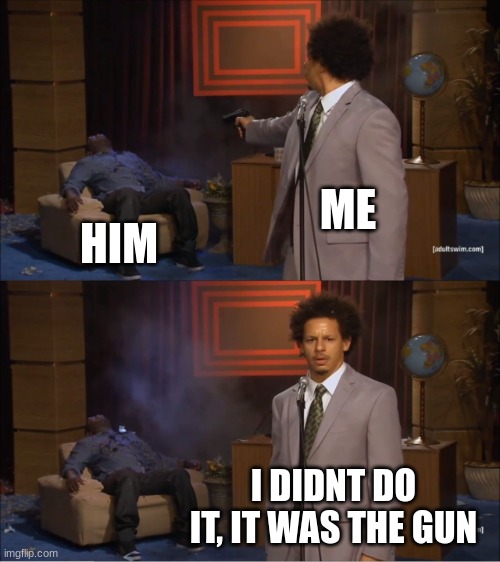 Who Killed Hannibal | ME; HIM; I DIDNT DO IT, IT WAS THE GUN | image tagged in memes,who killed hannibal | made w/ Imgflip meme maker