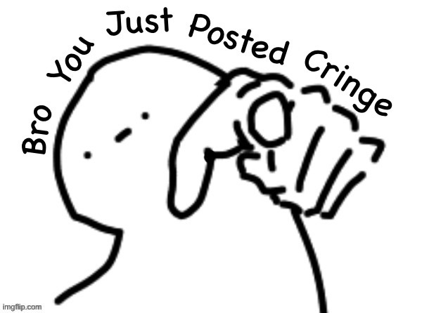 Bro you just posted cringe | image tagged in bro you just posted cringe | made w/ Imgflip meme maker