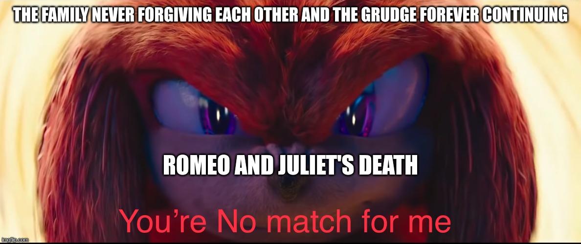 You're no match for me | THE FAMILY NEVER FORGIVING EACH OTHER AND THE GRUDGE FOREVER CONTINUING; ROMEO AND JULIET'S DEATH | image tagged in you're no match for me | made w/ Imgflip meme maker