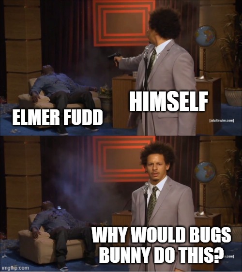 Looney Tunes Meme | HIMSELF; ELMER FUDD; WHY WOULD BUGS BUNNY DO THIS? | image tagged in memes,who killed hannibal,looney tunes | made w/ Imgflip meme maker