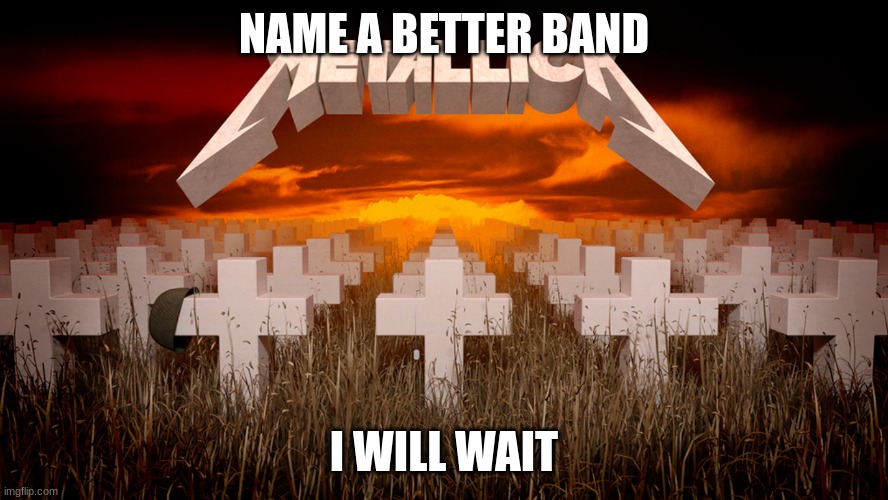 P.S: You can't | NAME A BETTER BAND; I WILL WAIT | image tagged in master of puppets | made w/ Imgflip meme maker