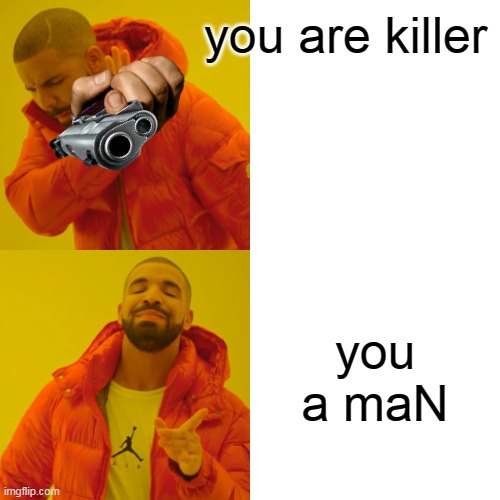 you ảe | you are killer; you a maN | image tagged in memes,drake hotline bling | made w/ Imgflip meme maker