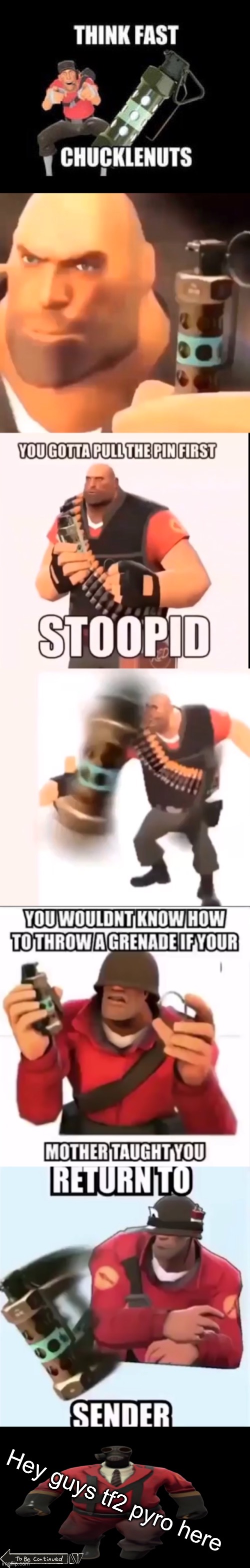 Hey guys tf2 pyro here | image tagged in think fast chucklenuts,you gotta pull the pin first stoopid,return to sender,''hey guys tf2 pyro here'' but better | made w/ Imgflip meme maker